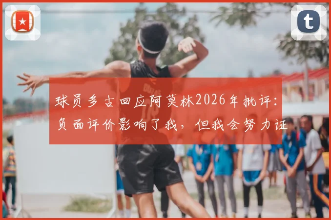 球员多古回应阿莫林2026年批评:负面评价影响了我,但我会努力证明自己