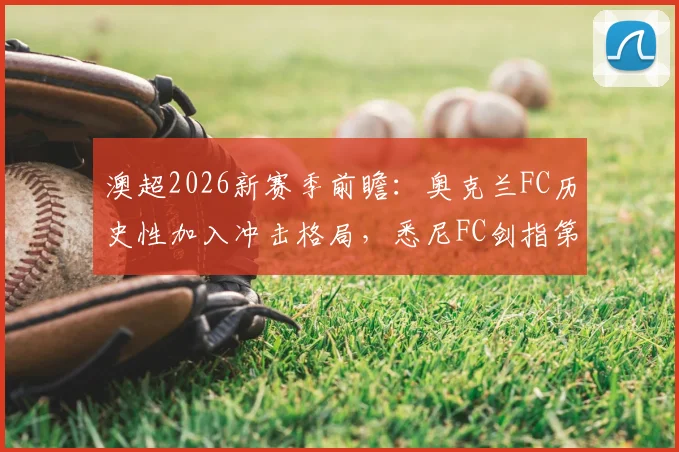 澳超2026新赛季前瞻：奥克兰FC历史性加入冲击格局，悉尼FC剑指第六座总冠军