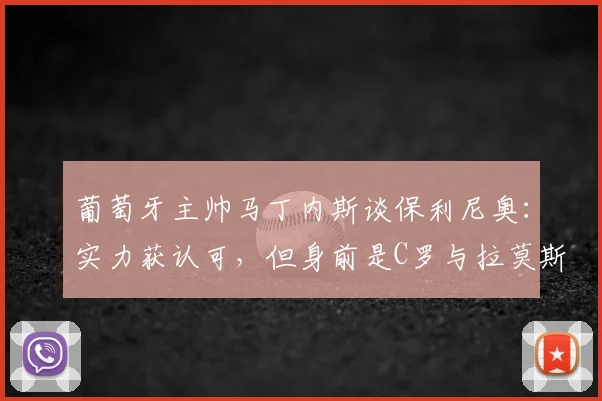 葡萄牙主帅马丁内斯谈保利尼奥：实力获认可，但身前是C罗与拉莫斯两位巨星意味着什么？2026周期分析
