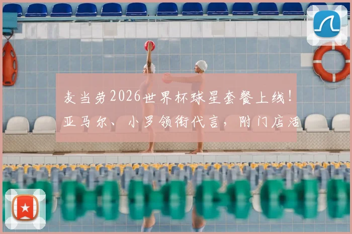 麦当劳2026世界杯球星套餐上线！亚马尔、小罗领衔代言，附门店活动与广告观看指南
