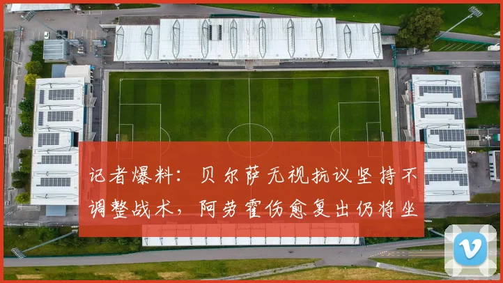 记者爆料：贝尔萨无视抗议坚持不调整战术，阿劳霍伤愈复出仍将坐替补席，乌拉圭队内部引发哪些讨论？