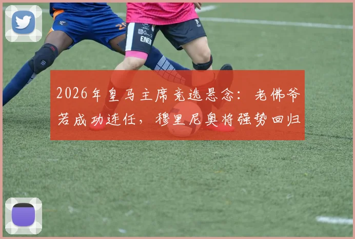 2026年皇马主席竞选悬念：老佛爷若成功连任，穆里尼奥将强势回归伯纳乌执教