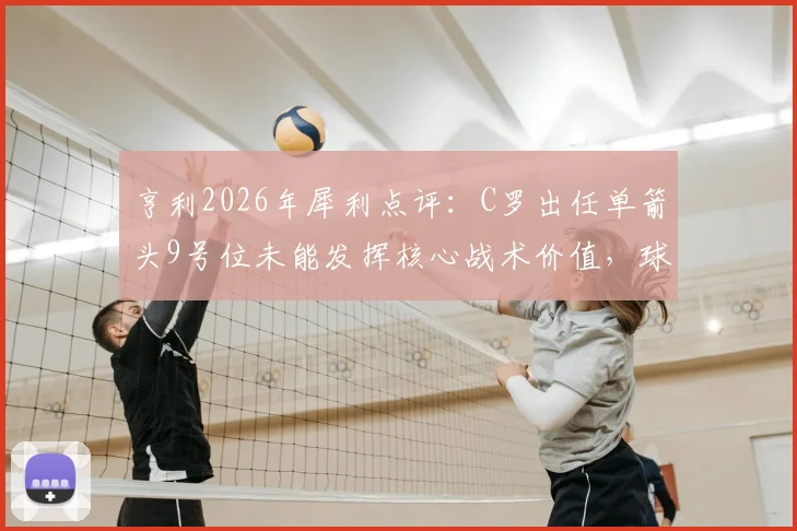 亨利2026年犀利点评：C罗出任单箭头9号位未能发挥核心战术价值，球队体系受影响分析