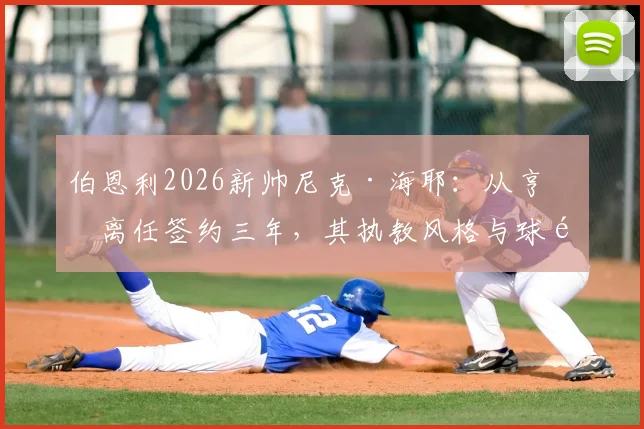 伯恩利2026新帅尼克·海耶：从亨克离任签约三年，其执教风格与球队前景分析