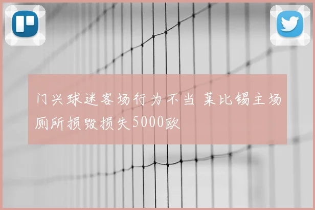门兴球迷客场行为不当 莱比锡主场厕所损毁损失5000欧