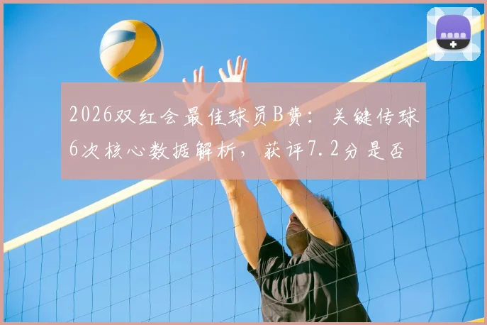 2026双红会最佳球员B费：关键传球6次核心数据解析，获评7.2分是否合理？