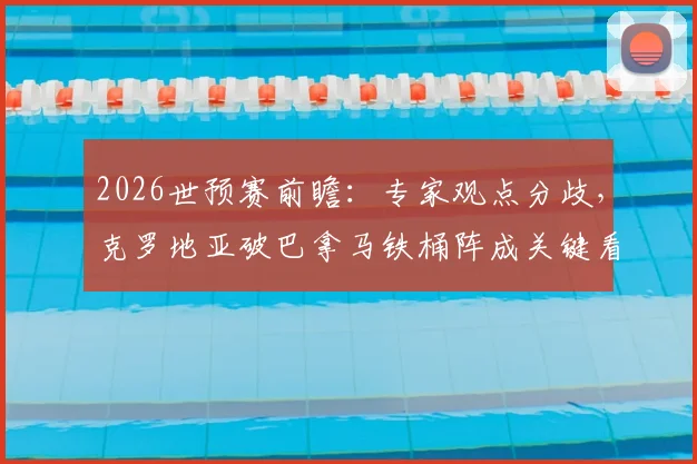 2026世预赛前瞻：专家观点分歧，克罗地亚破巴拿马铁桶阵成关键看点