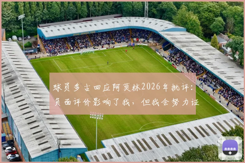 球员多古回应阿莫林2026年批评:负面评价影响了我,但我会努力证明自己