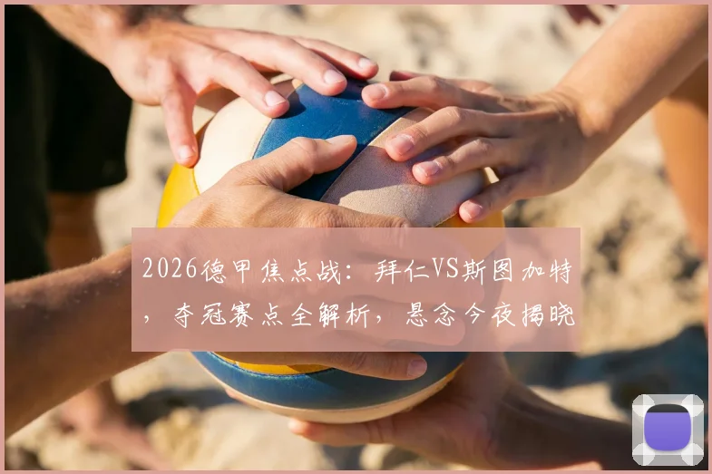 2026德甲焦点战：拜仁VS斯图加特，夺冠赛点全解析，悬念今夜揭晓