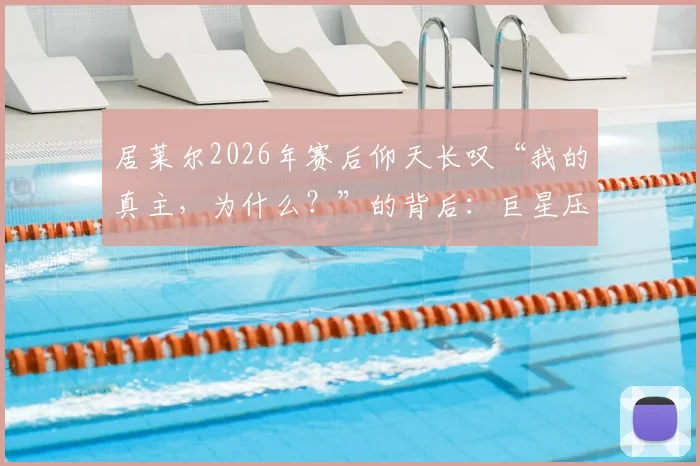 居莱尔2026年赛后仰天长叹“我的真主，为什么？”的背后：巨星压力、竞技无奈与内心信仰的交织