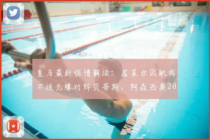 皇马最新伤情解读：居莱尔因肌肉不适无缘对阵贝蒂斯，阿森西奥2026有望复出