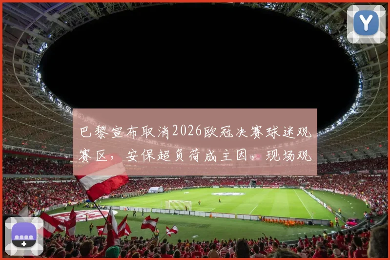 巴黎宣布取消2026欧冠决赛球迷观赛区,安保超负荷成主因,现场观赛指南出炉