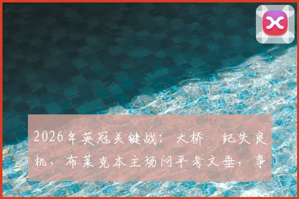 2026年英冠关键战：大桥祐纪失良机，布莱克本主场闷平考文垂，争冠前景如何？