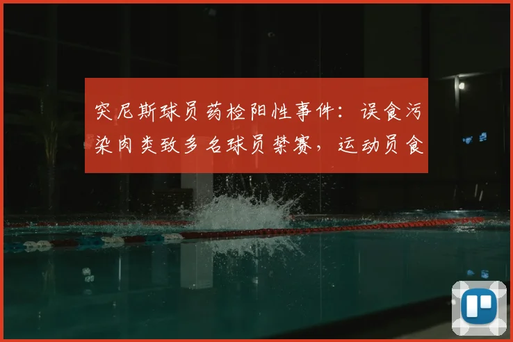 突尼斯球员药检阳性事件:误食污染肉类致多名球员禁赛,运动员食品安全问题引关注
