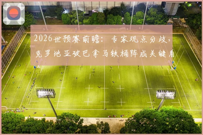 2026世预赛前瞻:专家观点分歧,克罗地亚破巴拿马铁桶阵成关键看点