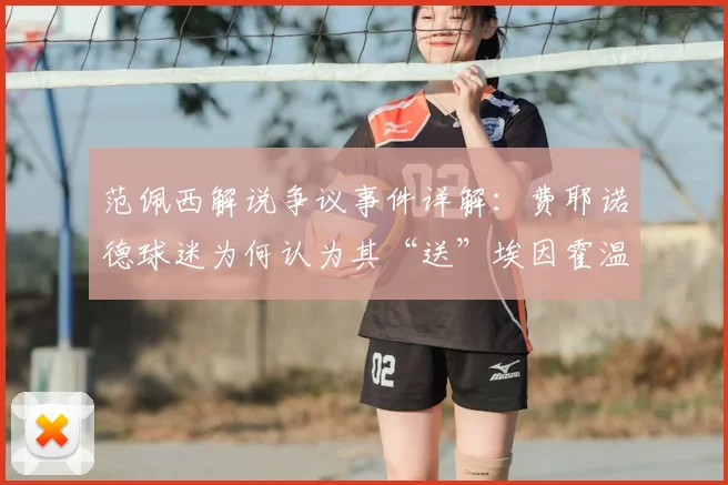 范佩西解说争议事件详解：费耶诺德球迷为何认为其“送”埃因霍温2026年荷甲夺冠？